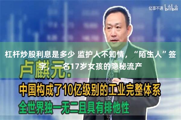 杠杆炒股利息是多少 监护人不知情，“陌生人”签字，一名17岁女孩的隐秘流产