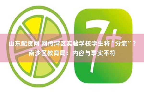 山东配资网 网传湾区实验学校学生将“分流”？南沙区教育局：内容与事实不符