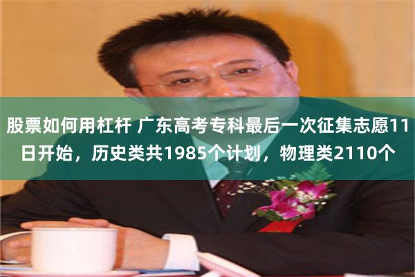 股票如何用杠杆 广东高考专科最后一次征集志愿11日开始，历史类共1985个计划，物理类2110个