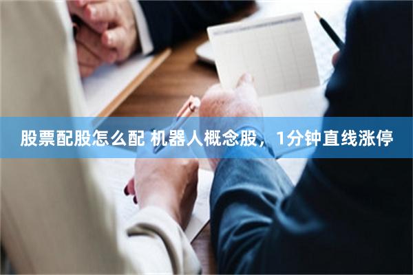 股票配股怎么配 机器人概念股，1分钟直线涨停