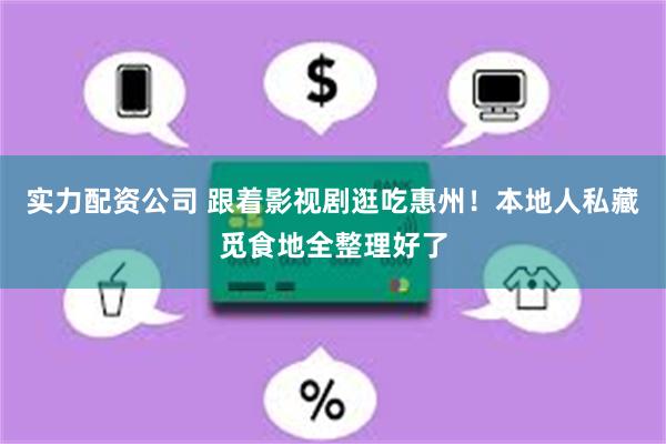 实力配资公司 跟着影视剧逛吃惠州！本地人私藏觅食地全整理好了