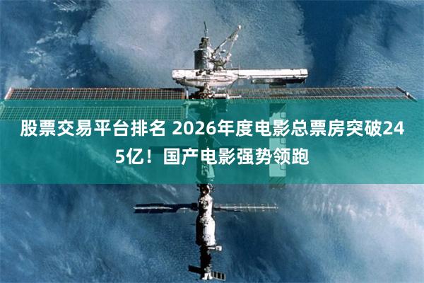 股票交易平台排名 2026年度电影总票房突破245亿！国产电影强势领跑