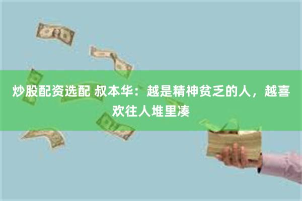 炒股配资选配 叔本华：越是精神贫乏的人，越喜欢往人堆里凑