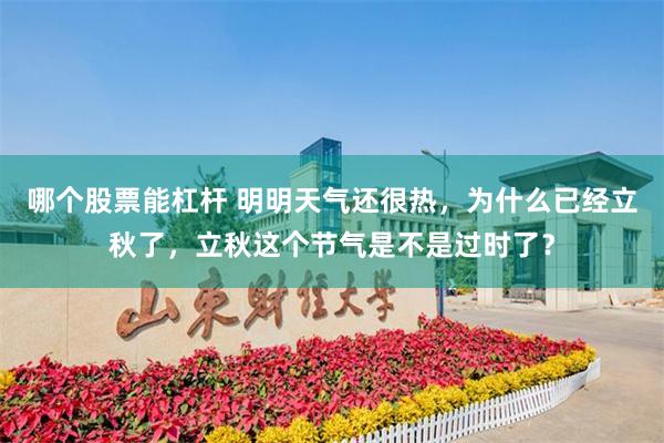 哪个股票能杠杆 明明天气还很热，为什么已经立秋了，立秋这个节气是不是过时了？