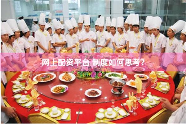 网上配资平台 制度如何思考？