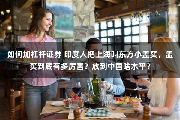 如何加杠杆证券 印度人把上海叫东方小孟买，孟买到底有多厉害？放到中国啥水平？