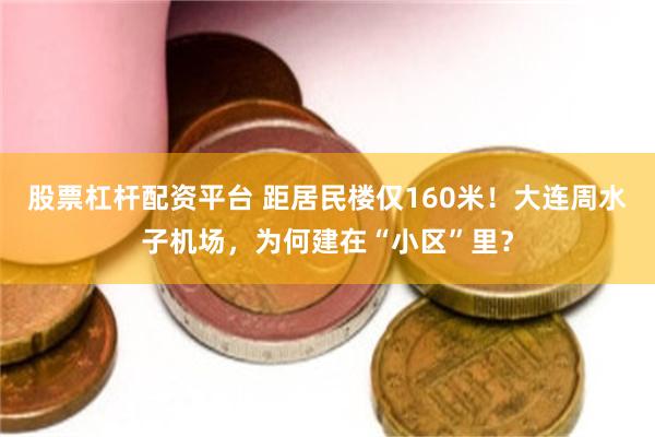 股票杠杆配资平台 距居民楼仅160米！大连周水子机场，为何建在“小区”里？