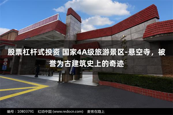 股票杠杆式投资 国家4A级旅游景区-悬空寺，被誉为古建筑史上的奇迹
