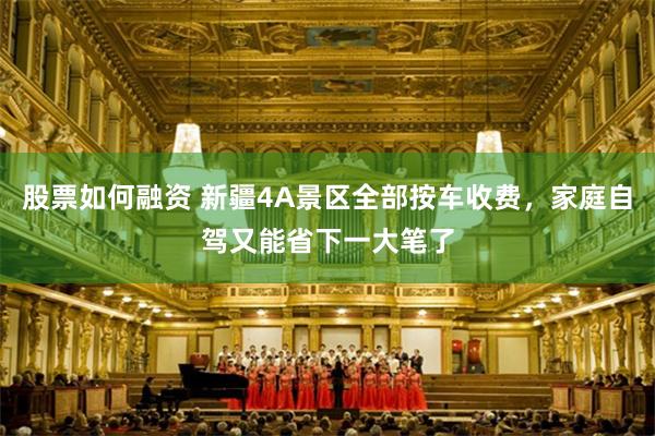 股票如何融资 新疆4A景区全部按车收费，家庭自驾又能省下一大笔了