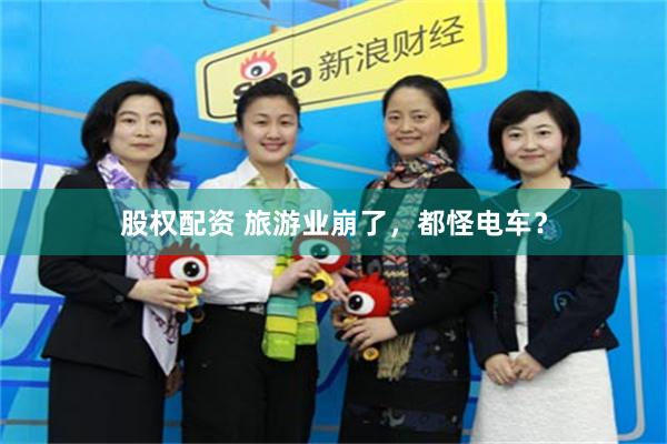股权配资 旅游业崩了，都怪电车？