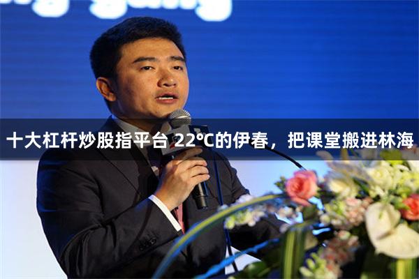 十大杠杆炒股指平台 22℃的伊春，把课堂搬进林海