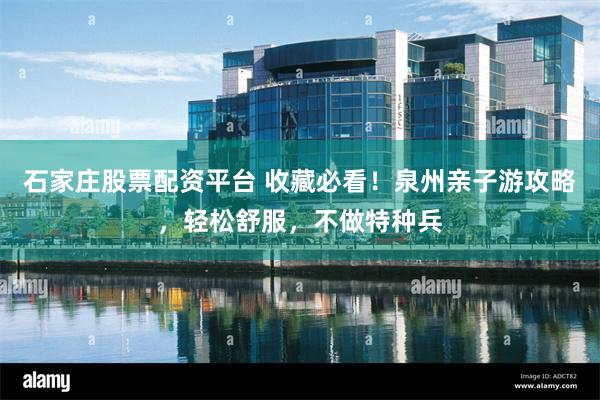 石家庄股票配资平台 收藏必看！泉州亲子游攻略，轻松舒服，不做特种兵