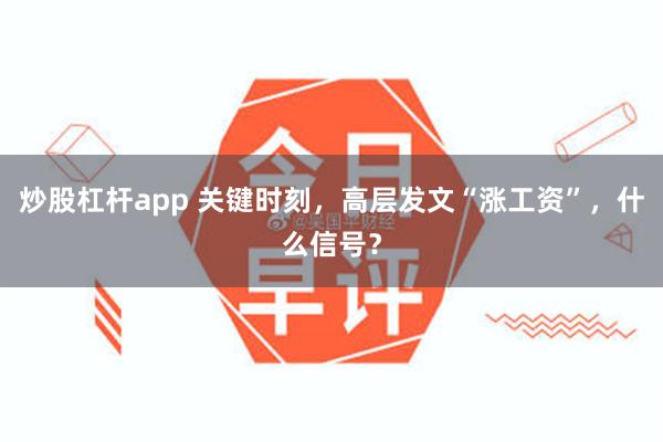 炒股杠杆app 关键时刻，高层发文“涨工资”，什么信号？