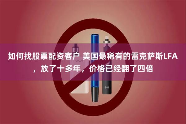 如何找股票配资客户 美国最稀有的雷克萨斯LFA，放了十多年，价格已经翻了四倍