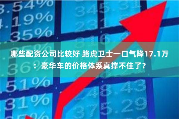 哪些配资公司比较好 路虎卫士一口气降17.1万：豪华车的价格体系真撑不住了？