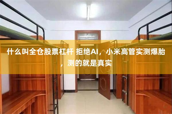 什么叫全仓股票杠杆 拒绝AI，小米高管实测爆胎，测的就是真实