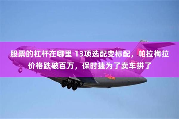 股票的杠杆在哪里 13项选配变标配，帕拉梅拉价格跌破百万，保时捷为了卖车拼了