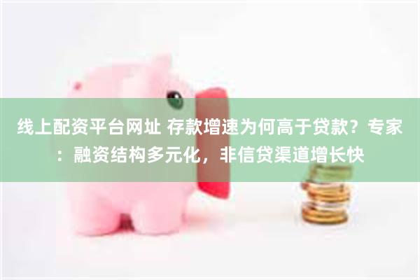 线上配资平台网址 存款增速为何高于贷款?专家:融资结构多元化,非信贷渠道增长快