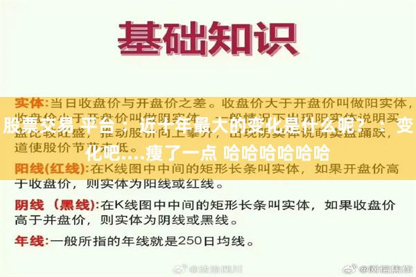 股票交易 平台 ：近十年最大的变化是什么呢？ ：变化吧....瘦了一点 哈哈哈哈哈哈
