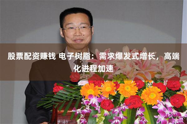 股票配资赚钱 电子树脂：需求爆发式增长，高端化进程加速
