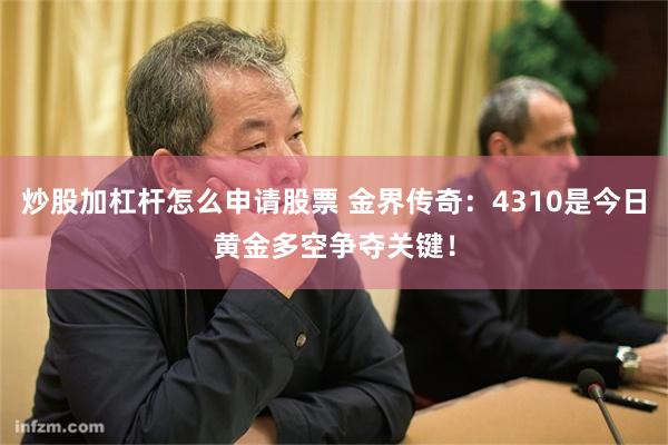 炒股加杠杆怎么申请股票 金界传奇：4310是今日黄金多空争夺关键！