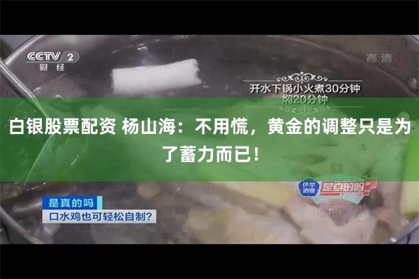 白银股票配资 杨山海：不用慌，黄金的调整只是为了蓄力而已！