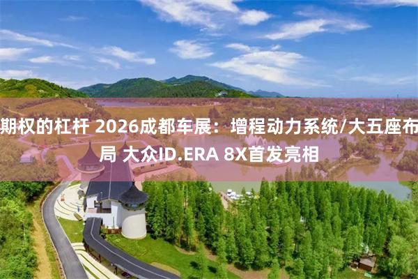 期权的杠杆 2026成都车展：增程动力系统/大五座布局 大众ID.ERA 8X首发亮相