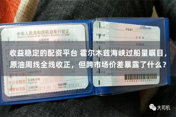 收益稳定的配资平台 霍尔木兹海峡过船量瞩目，原油周线全线收正，但跨市场价差暴露了什么？