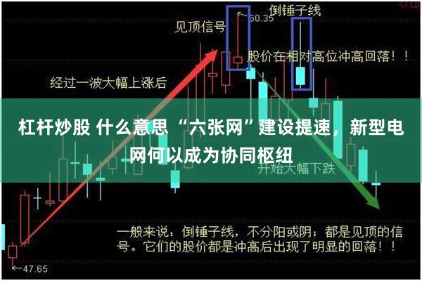 杠杆炒股 什么意思 “六张网”建设提速，新型电网何以成为协同枢纽