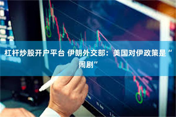杠杆炒股开户平台 伊朗外交部：美国对伊政策是“闹剧”