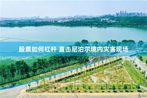 股票如何杠杆 直击尼泊尔境内灾害现场
