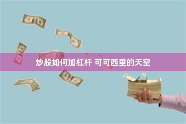炒股如何加杠杆 可可西里的天空