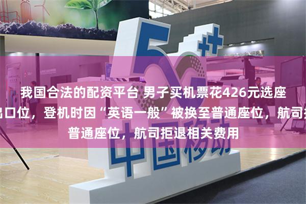 我国合法的配资平台 男子买机票花426元选座费预订安全出口位，登机时因“英语一般”被换至普通座位，航司拒退相关费用