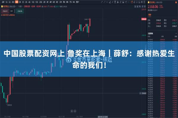 中国股票配资网上 鲁奖在上海｜薛舒：感谢热爱生命的我们！