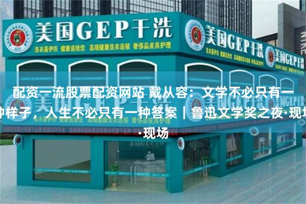 配资一流股票配资网站 戴从容：文学不必只有一种样子，人生不必只有一种答案｜鲁迅文学奖之夜·现场