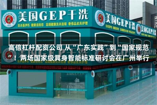 高倍杠杆配资公司 从“广东实践”到“国家规范”！两场国家级具身智能标准研讨会在广州举行