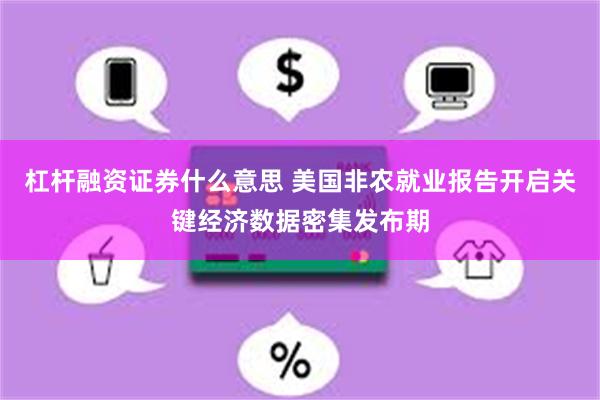 杠杆融资证券什么意思 美国非农就业报告开启关键经济数据密集发布期