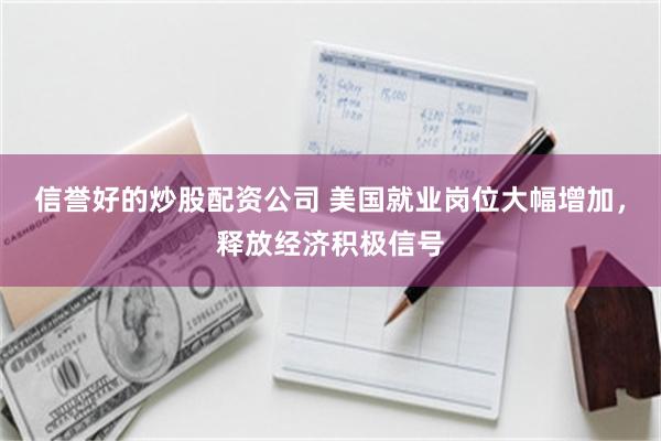 信誉好的炒股配资公司 美国就业岗位大幅增加，释放经济积极信号