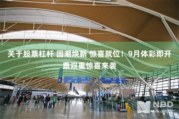 关于股票杠杆 国潮焕新 惊喜就位！9月体彩即开票双重惊喜来袭