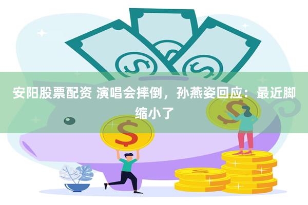 安阳股票配资 演唱会摔倒，孙燕姿回应：最近脚缩小了