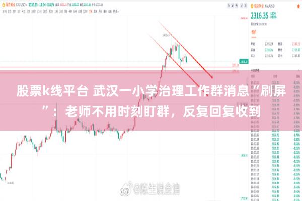 股票k线平台 武汉一小学治理工作群消息“刷屏”：老师不用时刻盯群，反复回复收到