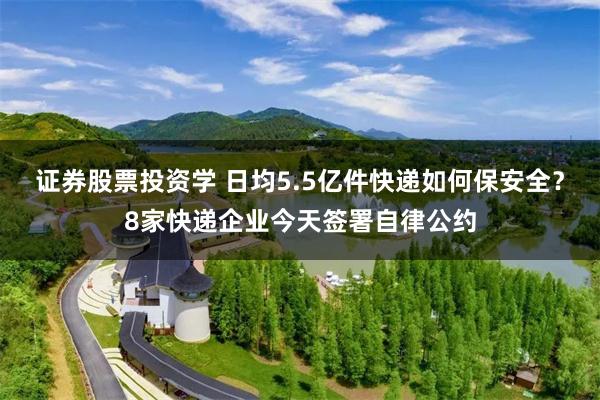 证券股票投资学 日均5.5亿件快递如何保安全？8家快递企业今天签署自律公约