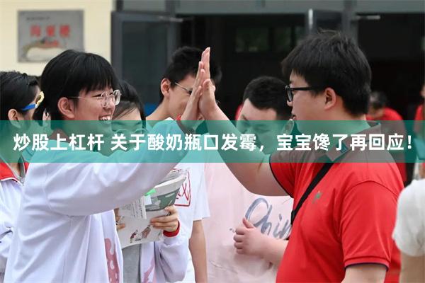 炒股上杠杆 关于酸奶瓶口发霉,宝宝馋了再回应!