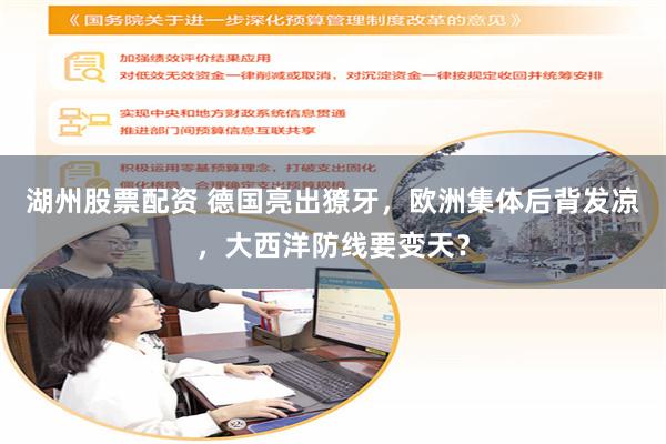 湖州股票配资 德国亮出獠牙，欧洲集体后背发凉，大西洋防线要变天？