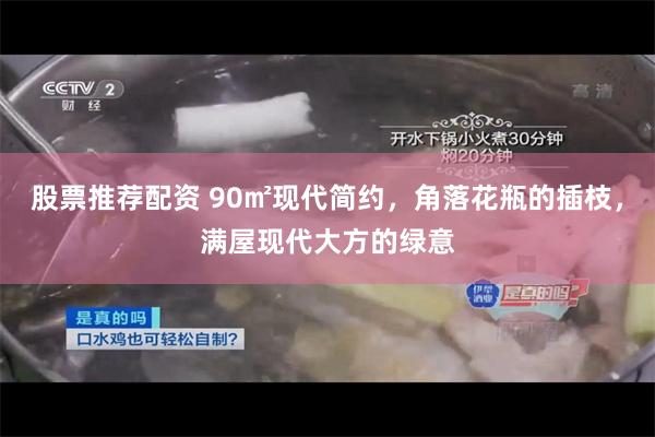 股票推荐配资 90㎡现代简约，角落花瓶的插枝，满屋现代大方的绿意