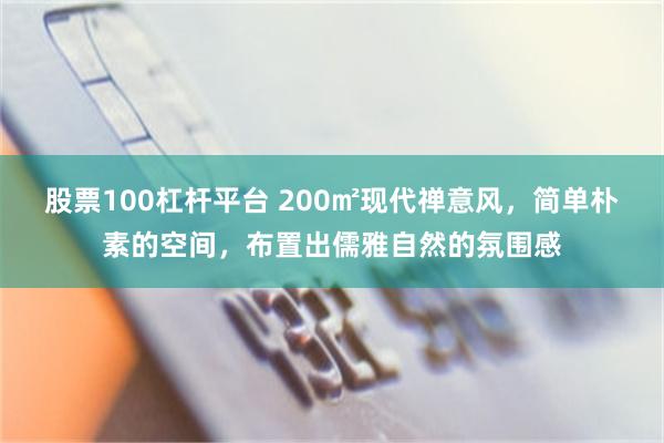 股票100杠杆平台 200㎡现代禅意风，简单朴素的空间，布置出儒雅自然的氛围感