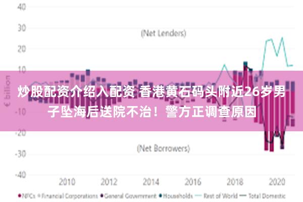 炒股配资介绍入配资 香港黄石码头附近26岁男子坠海后送院不治！警方正调查原因