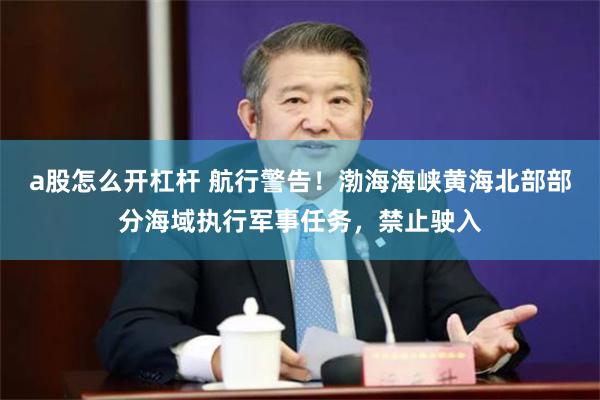 a股怎么开杠杆 航行警告！渤海海峡黄海北部部分海域执行军事任务，禁止驶入