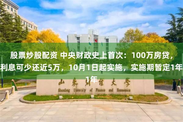 股票炒股配资 中央财政史上首次：100万房贷，利息可少还近5万，10月1日起实施，实施期暂定1年