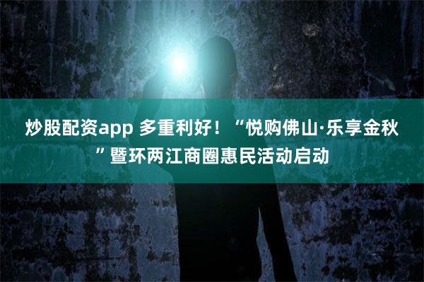 炒股配资app 多重利好！“悦购佛山·乐享金秋”暨环两江商圈惠民活动启动
